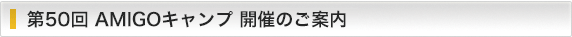 第50回 AMIGOキャンプ 開催のご案内