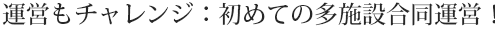 運営もチャレンジ：初めての多施設合同運営！