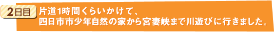 2日目：片道1時間くらいかけて、四日市市少年自然の家から宮妻峡まで川遊びに行きました。