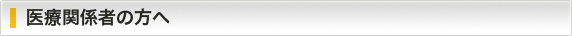 医療関係者の方へ